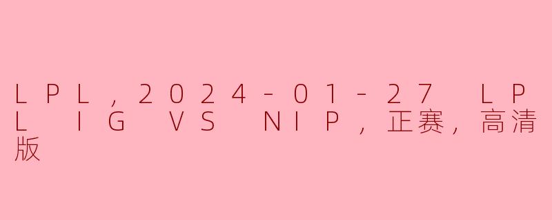 LPL，2024-01-27 LPL IG VS NIP，正赛，高清版